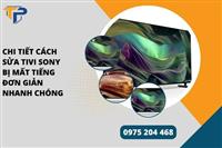 Chi tiết cách sửa tivi sony bị mất tiếng đơn giản nhanh chóng